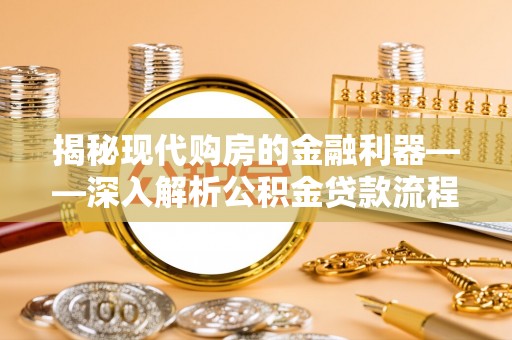 盐山揭秘现代购房的金融利器——深入解析公积金贷款流程