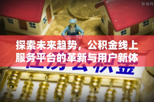 盐山探索未来趋势，公积金线上服务平台的革新与用户新体验