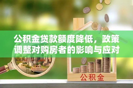 盐山公积金贷款额度降低，政策调整对购房者的影响与应对策略