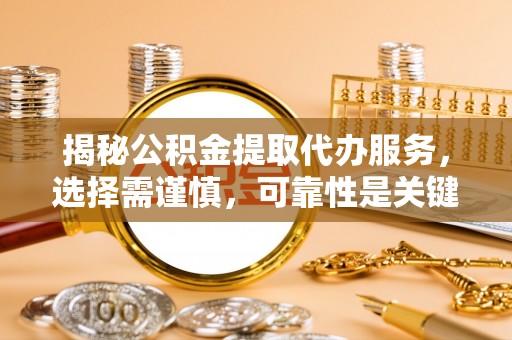 盐山揭秘公积金提取代办服务，选择需谨慎，可靠性是关键