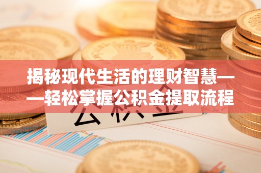 盐山揭秘现代生活的理财智慧——轻松掌握公积金提取流程的实用指南