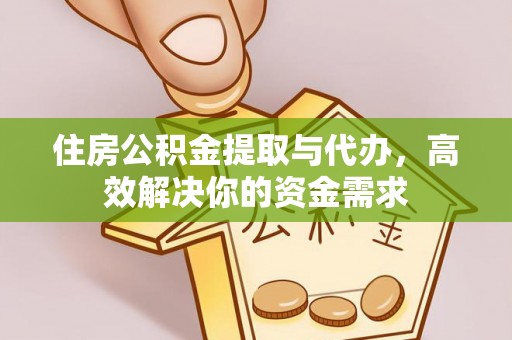 盐山住房公积金提取与代办，高效解决你的资金需求