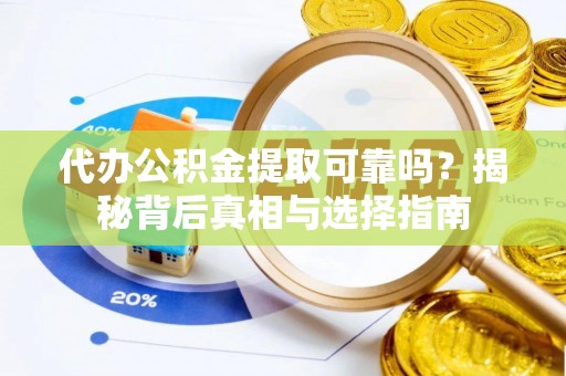 盐山代办公积金提取可靠吗？揭秘背后真相与选择指南