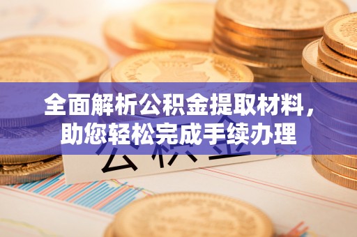 盐山全面解析公积金提取材料，助您轻松完成手续办理