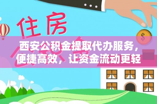 盐山西安公积金提取代办服务，便捷高效，让资金流动更轻松