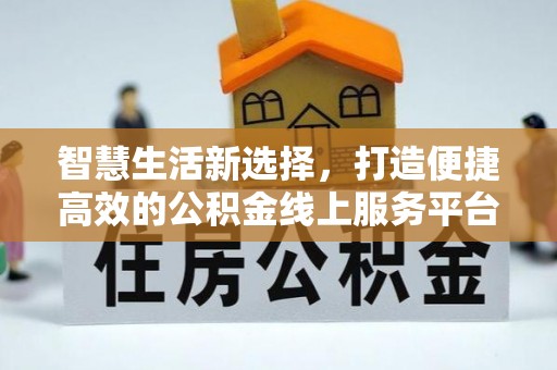 盐山智慧生活新选择，打造便捷高效的公积金线上服务平台