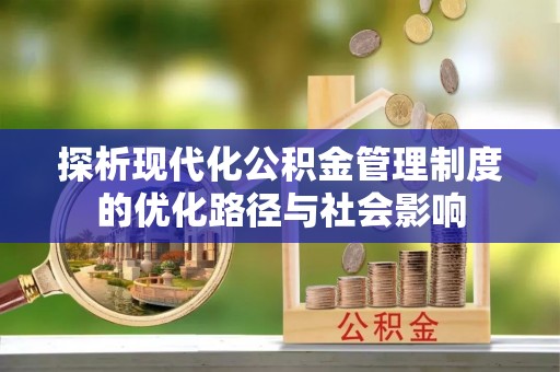 盐山探析现代化公积金管理制度的优化路径与社会影响
