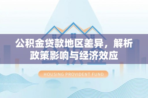 盐山公积金贷款地区差异，解析政策影响与经济效应