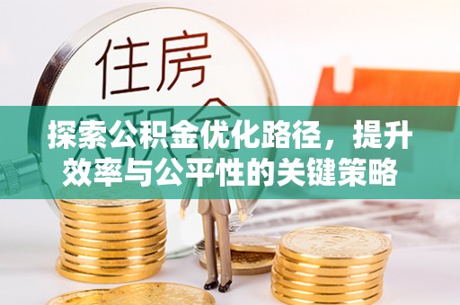 盐山探索公积金优化路径，提升效率与公平性的关键策略