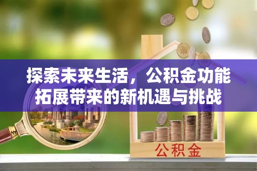 盐山探索未来生活，公积金功能拓展带来的新机遇与挑战