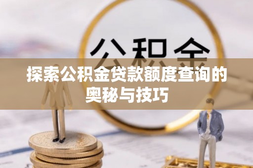 盐山探索公积金贷款额度查询的奥秘与技巧