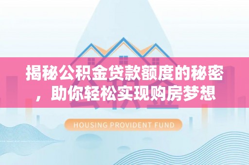 盐山揭秘公积金贷款额度的秘密，助你轻松实现购房梦想