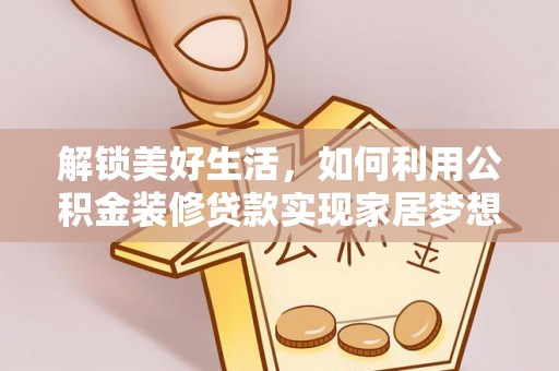 盐山解锁美好生活，如何利用公积金装修贷款实现家居梦想