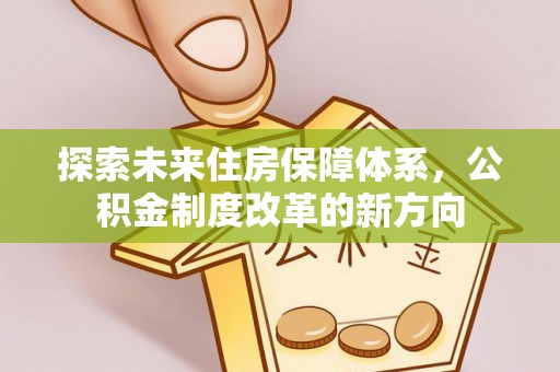 盐山探索未来住房保障体系，公积金制度改革的新方向