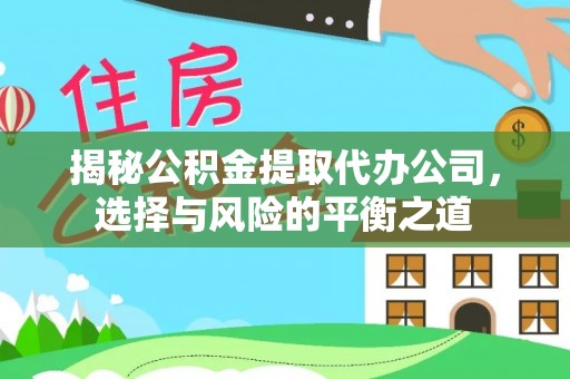 盐山揭秘公积金提取代办公司，选择与风险的平衡之道