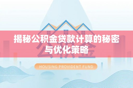 盐山揭秘公积金贷款计算的秘密与优化策略