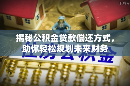 盐山揭秘公积金贷款偿还方式，助你轻松规划未来财务