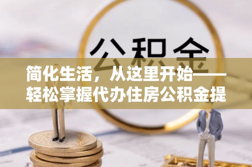 盐山简化生活，从这里开始——轻松掌握代办住房公积金提取全流程