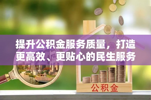 盐山提升公积金服务质量，打造更高效、更贴心的民生服务体验