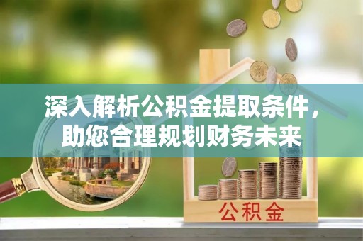 盐山深入解析公积金提取条件，助您合理规划财务未来