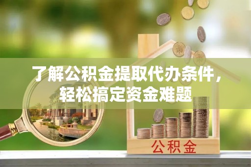 盐山了解公积金提取代办条件，轻松搞定资金难题