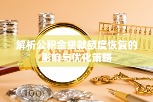 盐山解析公积金贷款额度恢复的影响与优化策略