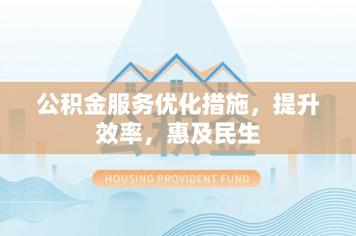 盐山公积金服务优化措施，提升效率，惠及民生