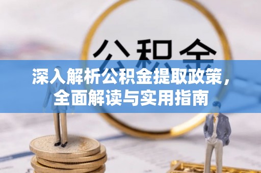 盐山深入解析公积金提取政策，全面解读与实用指南