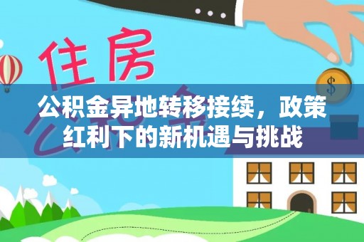 盐山公积金异地转移接续，政策红利下的新机遇与挑战