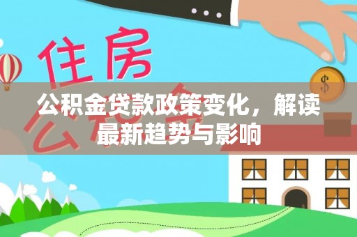 盐山公积金贷款政策变化，解读最新趋势与影响