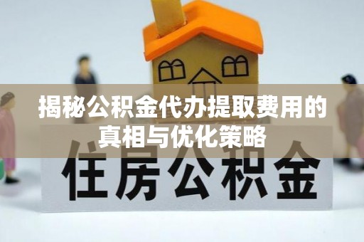 盐山揭秘公积金代办提取费用的真相与优化策略