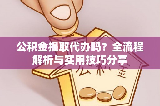 盐山公积金提取代办吗？全流程解析与实用技巧分享