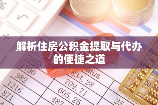 盐山解析住房公积金提取与代办的便捷之道