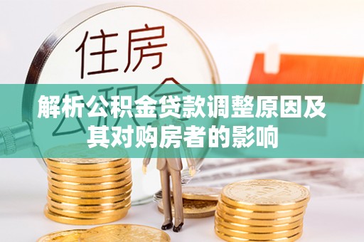 盐山解析公积金贷款调整原因及其对购房者的影响