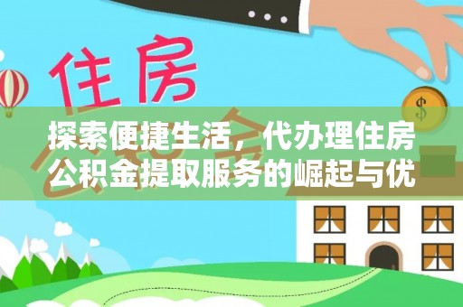 盐山探索便捷生活，代办理住房公积金提取服务的崛起与优势