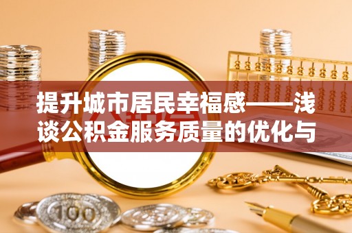 盐山提升城市居民幸福感——浅谈公积金服务质量的优化与未来
