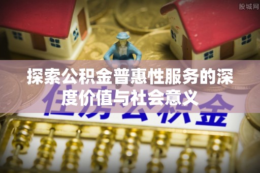 盐山探索公积金普惠性服务的深度价值与社会意义