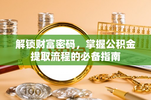 盐山解锁财富密码，掌握公积金提取流程的必备指南