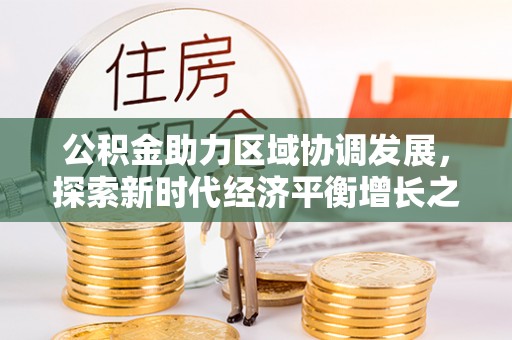 盐山公积金助力区域协调发展，探索新时代经济平衡增长之道