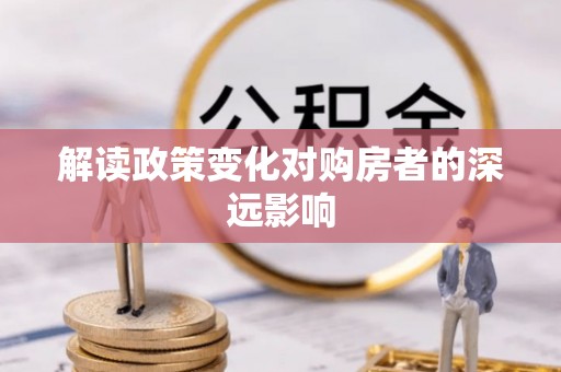 盐山解读政策变化对购房者的深远影响