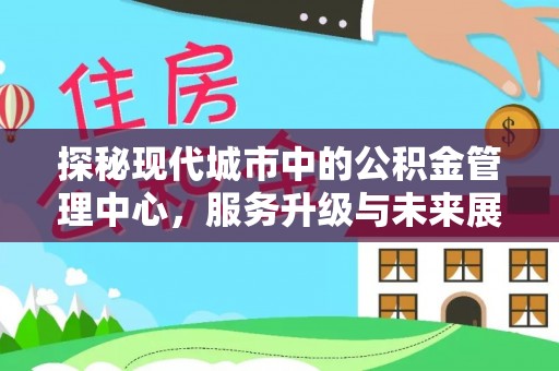 盐山探秘现代城市中的公积金管理中心，服务升级与未来展望
