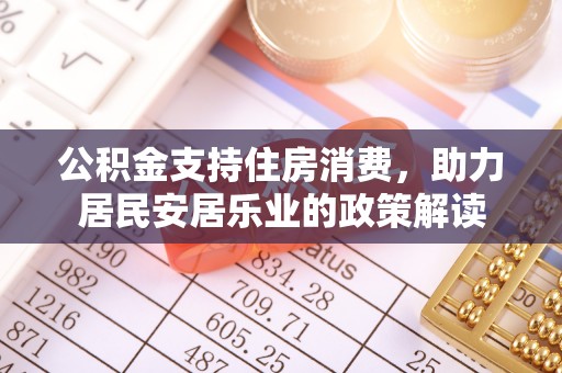 盐山公积金支持住房消费，助力居民安居乐业的政策解读