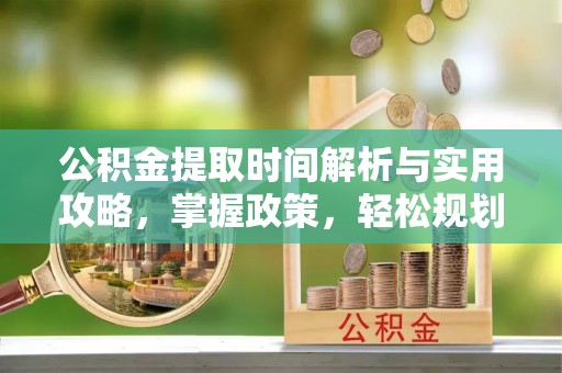 盐山公积金提取时间解析与实用攻略，掌握政策，轻松规划未来