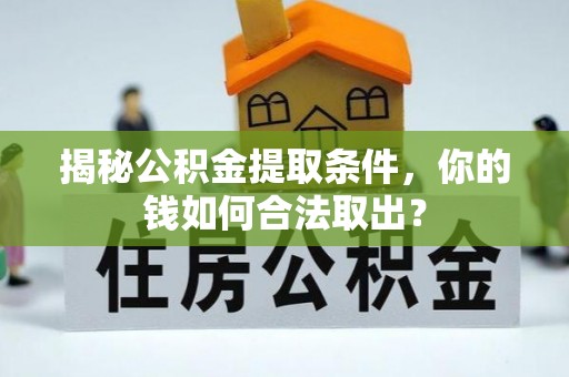 盐山揭秘公积金提取条件，你的钱如何合法取出？