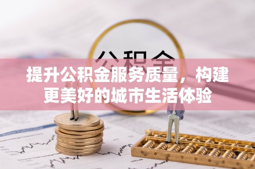 盐山提升公积金服务质量，构建更美好的城市生活体验