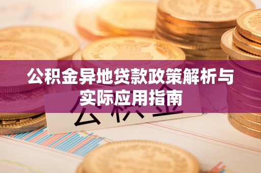 盐山公积金异地贷款政策解析与实际应用指南