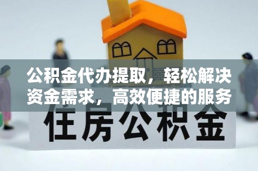 盐山公积金代办提取，轻松解决资金需求，高效便捷的服务选择