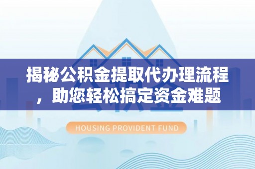 盐山揭秘公积金提取代办理流程，助您轻松搞定资金难题