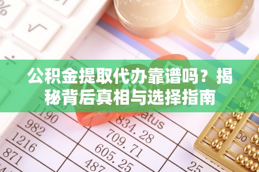 盐山公积金提取代办靠谱吗？揭秘背后真相与选择指南