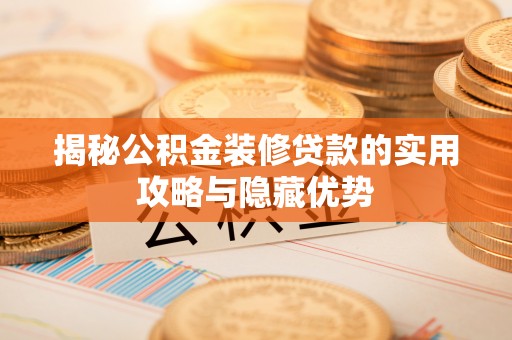 盐山揭秘公积金装修贷款的实用攻略与隐藏优势